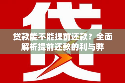 杜尔伯特贷款能不能提前还款？全面解析提前还款的利与弊