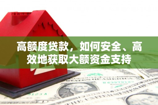 余干高额度贷款，如何安全、高效地获取大额资金支持