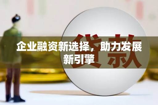 柳江企业融资新选择，助力发展新引擎