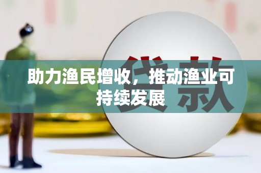 怀集助力渔民增收，推动渔业可持续发展