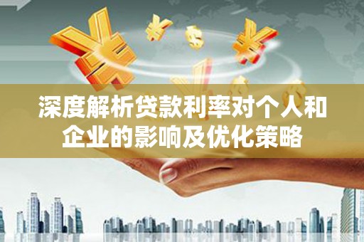 汝阳深度解析贷款利率对个人和企业的影响及优化策略