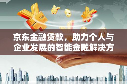会泽京东金融贷款，助力个人与企业发展的智能金融解决方案