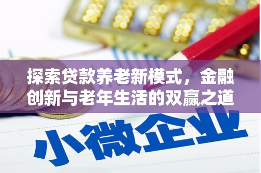 团风探索贷款养老新模式，金融创新与老年生活的双赢之道