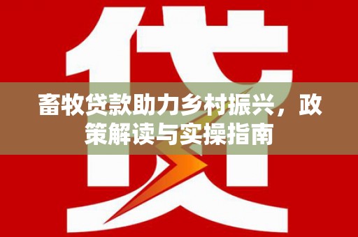 花坛畜牧贷款助力乡村振兴，政策解读与实操指南