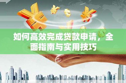 玄武如何高效完成贷款申请，全面指南与实用技巧