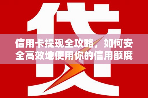 通山信用卡提现全攻略，如何安全高效地使用你的信用额度