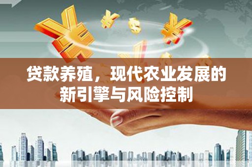 武威贷款养殖，现代农业发展的新引擎与风险控制