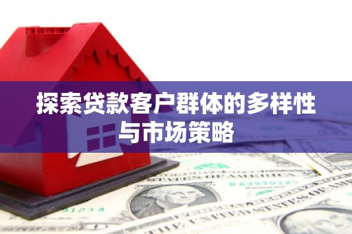 桑日探索贷款客户群体的多样性与市场策略