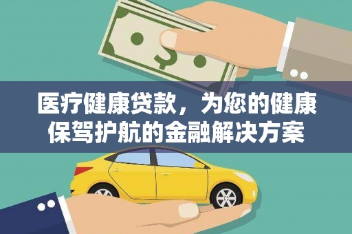 爱民医疗健康贷款，为您的健康保驾护航的金融解决方案