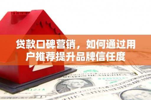 道外贷款口碑营销，如何通过用户推荐提升品牌信任度