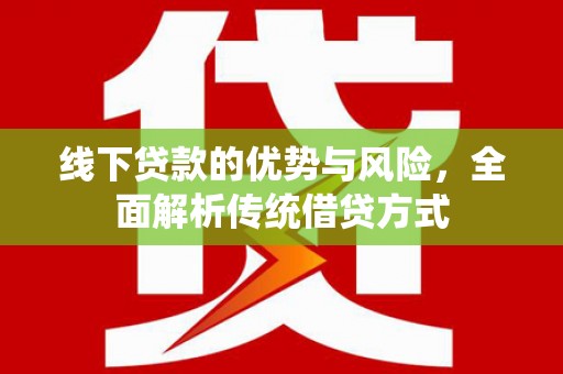 越秀线下贷款的优势与风险，全面解析传统借贷方式