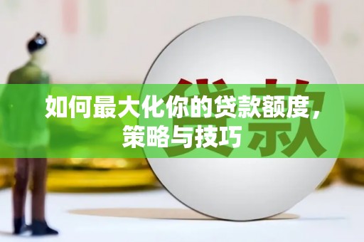 平昌如何最大化你的贷款额度，策略与技巧