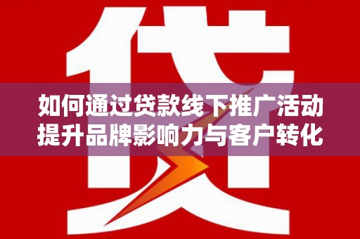 乐清如何通过贷款线下推广活动提升品牌影响力与客户转化率