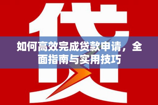 高要如何高效完成贷款申请，全面指南与实用技巧