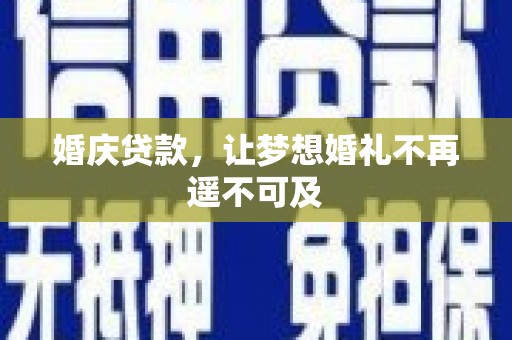 庄浪婚庆贷款，让梦想婚礼不再遥不可及