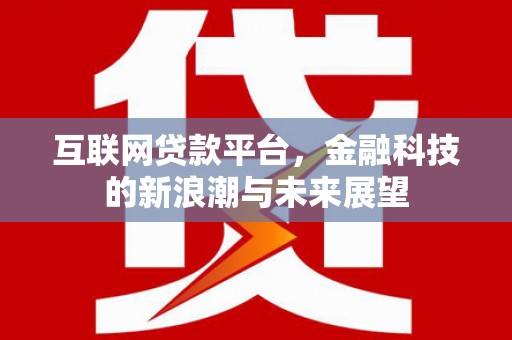 遂川互联网贷款平台，金融科技的新浪潮与未来展望