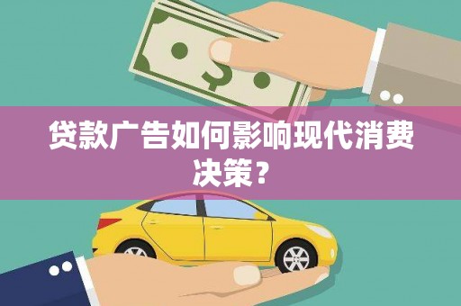 田林贷款广告如何影响现代消费决策？