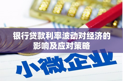 溧阳银行贷款利率波动对经济的影响及应对策略