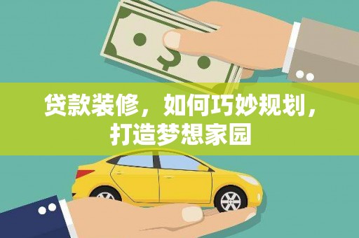 玛多贷款装修，如何巧妙规划，打造梦想家园