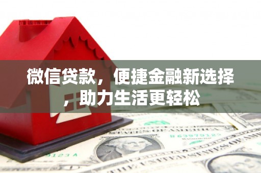 玛多微信贷款，便捷金融新选择，助力生活更轻松