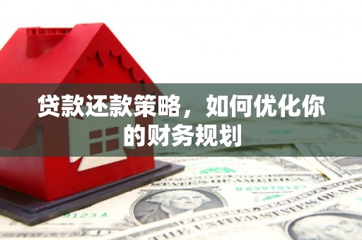 涿鹿贷款还款策略，如何优化你的财务规划