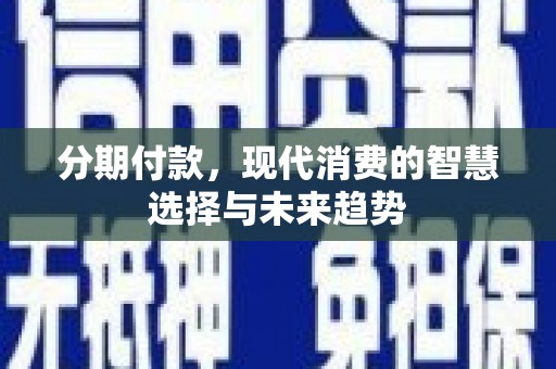 万柏林分期付款，现代消费的智慧选择与未来趋势