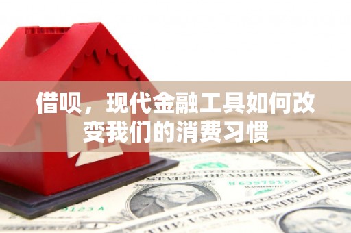 余姚借呗，现代金融工具如何改变我们的消费习惯