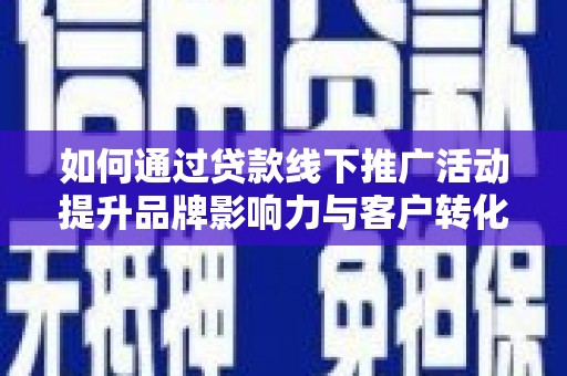 玛多如何通过贷款线下推广活动提升品牌影响力与客户转化率