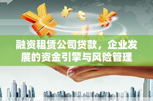 修水融资租赁公司贷款，企业发展的资金引擎与风险管理
