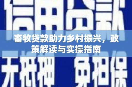 四湖畜牧贷款助力乡村振兴，政策解读与实操指南