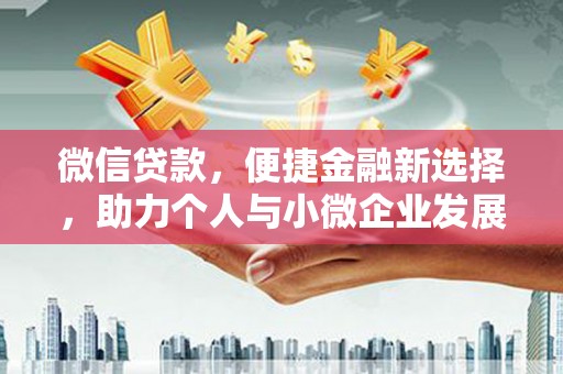 四湖微信贷款，便捷金融新选择，助力个人与小微企业发展
