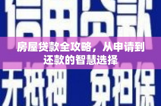 夏河房屋贷款全攻略，从申请到还款的智慧选择