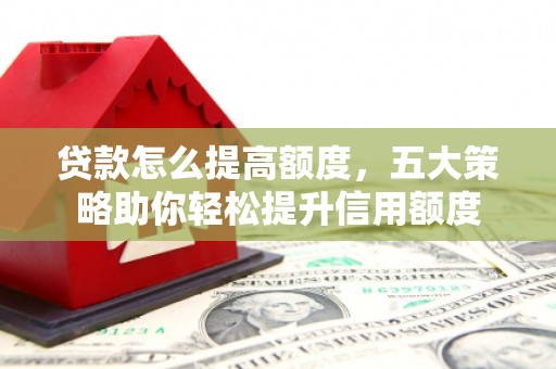 丹凤贷款怎么提高额度，五大策略助你轻松提升信用额度