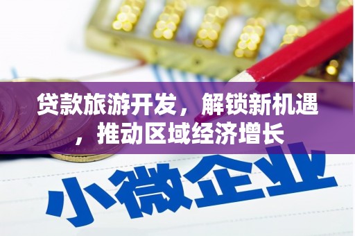 吴桥贷款旅游开发，解锁新机遇，推动区域经济增长