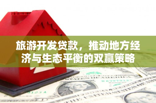 芦竹旅游开发贷款，推动地方经济与生态平衡的双赢策略