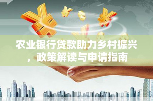 芦竹农业银行贷款助力乡村振兴，政策解读与申请指南