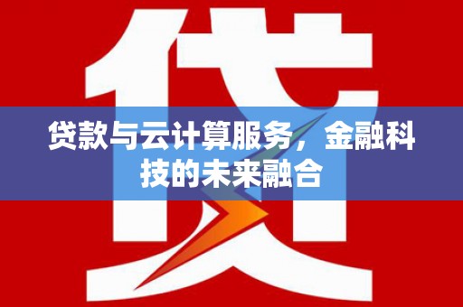 博尔塔拉蒙古贷款与云计算服务，金融科技的未来融合
