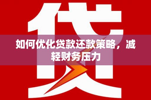 夏河如何优化贷款还款策略，减轻财务压力