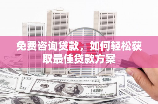博尔塔拉蒙古免费咨询贷款，如何轻松获取最佳贷款方案