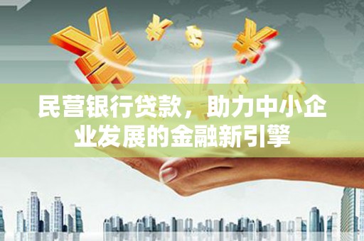 博尔塔拉蒙古民营银行贷款，助力中小企业发展的金融新引擎