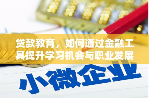安塞贷款教育，如何通过金融工具提升学习机会与职业发展
