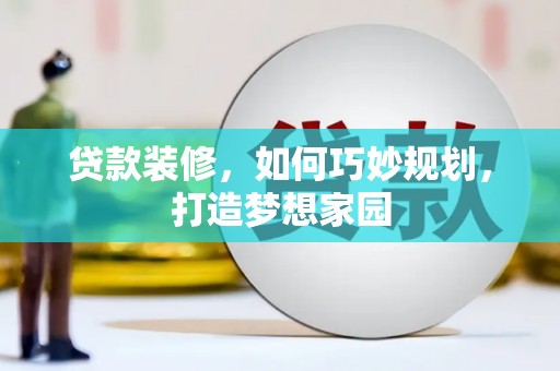 安塞贷款装修，如何巧妙规划，打造梦想家园