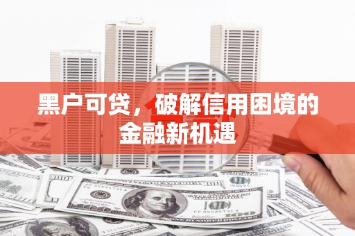 夏河黑户可贷，破解信用困境的金融新机遇