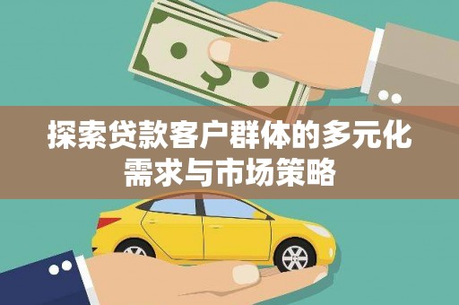 南漳探索贷款客户群体的多元化需求与市场策略