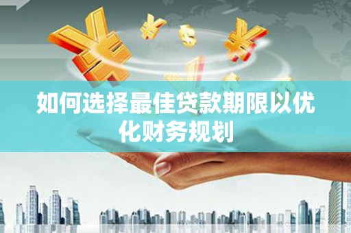 双河如何选择最佳贷款期限以优化财务规划