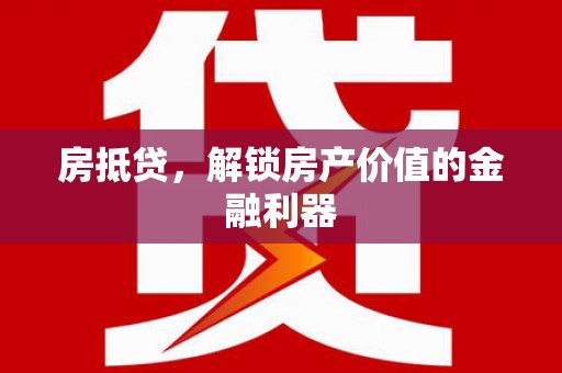 孝昌房抵贷，解锁房产价值的金融利器