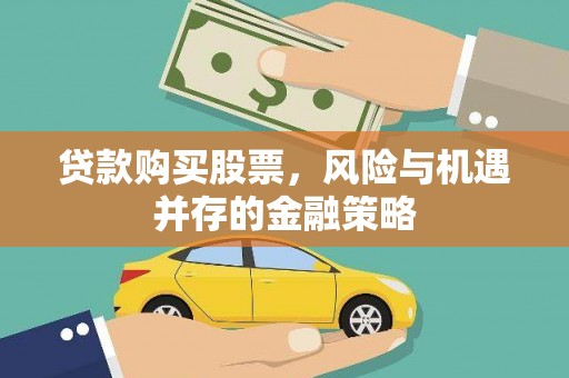 孝昌贷款购买股票，风险与机遇并存的金融策略