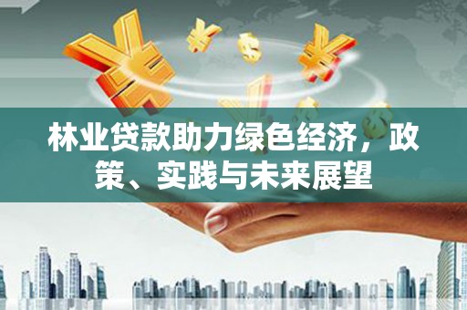 子洲林业贷款助力绿色经济，政策、实践与未来展望
