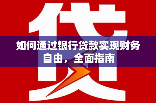 黄南如何通过银行贷款实现财务自由，全面指南