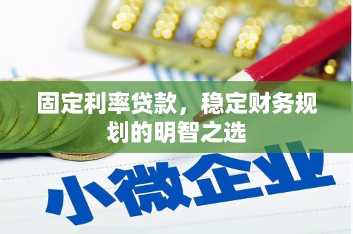 宝清固定利率贷款，稳定财务规划的明智之选